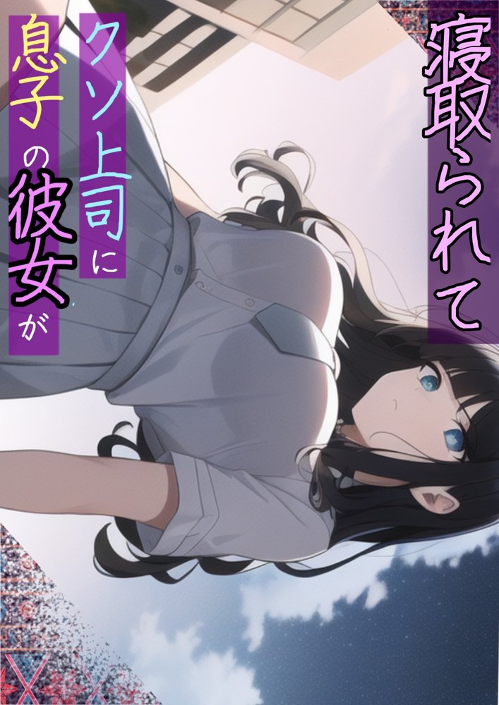 息子の彼女が上司に寝取られて〜チャラ男糞上司に仕事の手柄を横取り出世を奪われ息子の初恋人「真面目清楚系彼女」を寝取られる話