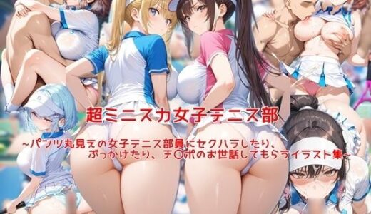 超ミニスカ女子テニス部〜パンツ丸見えの女子テニス部員にセクハラしたり、ぶっかけたり、チ〇ポのお世話してもらうイラスト集〜