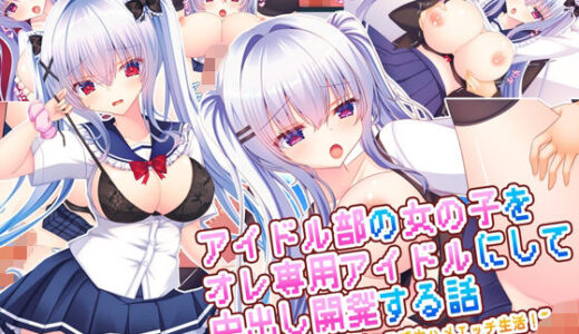アイドル部の女の子をオレ専用アイドルにして中出し開発する話〜同居アイドルとのイチャラブ生ハメエッチ生活！〜