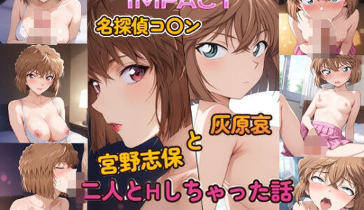 DOUBLE IMPACT – 名探偵コ〇ン 宮野志保と灰原哀 二人とHしちゃった話