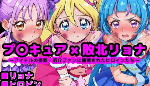 キ●とアイドルプ●キュア完全敗北リョナ 〜アイドルの受難・厄介ファンに捕獲されたヒロインたち〜