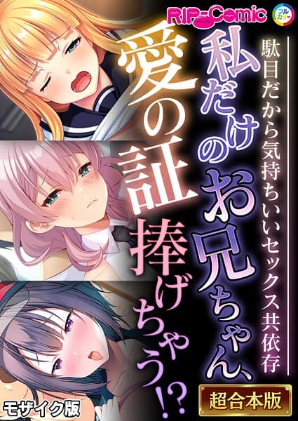 私だけのお兄ちゃん、愛の証捧げちゃう!? 〜駄目だから気持ちいいセックス共依存〜【超合本シリーズ】 モザイク版