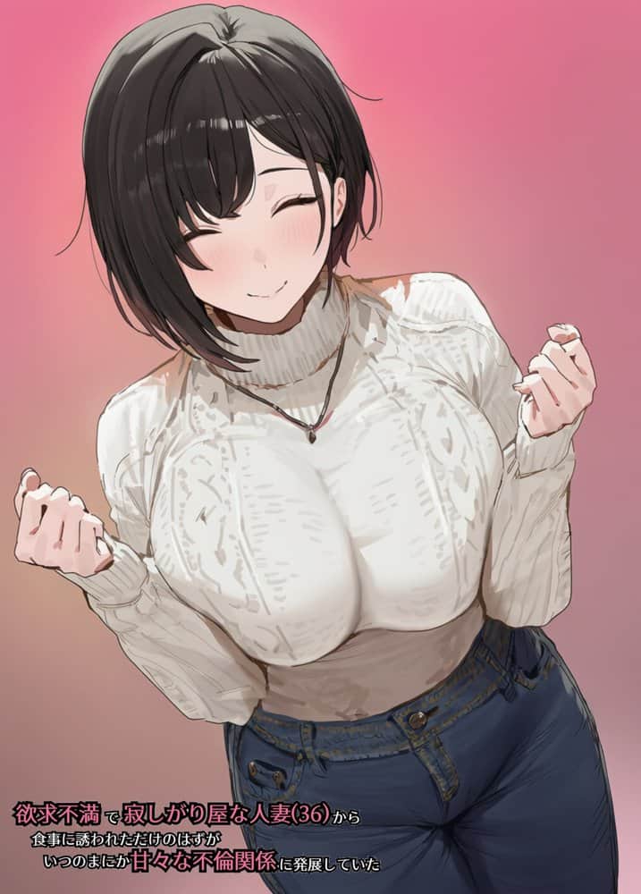 欲求不満で寂しがり屋な人妻（36）から食事に誘われただけのはずがいつのまにか甘々な不倫関係になっていた