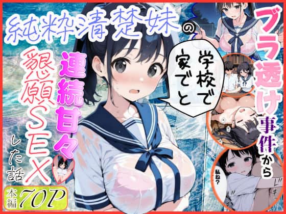 純粋清楚妹のブラ透け事件から、学校で家でと連続甘々中出し懇願SEXした話